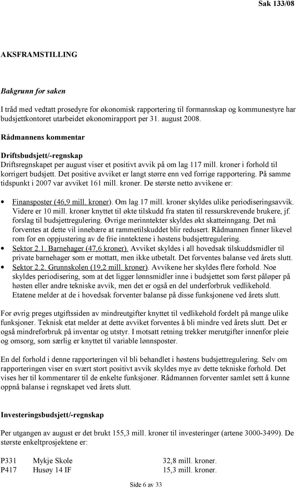 Det positive avviket er langt større enn ved forrige rapportering. På samme tidspunkt i 2007 var avviket 161 mill. kroner. De største netto avvikene er: Finansposter (46,9 mill. kroner).