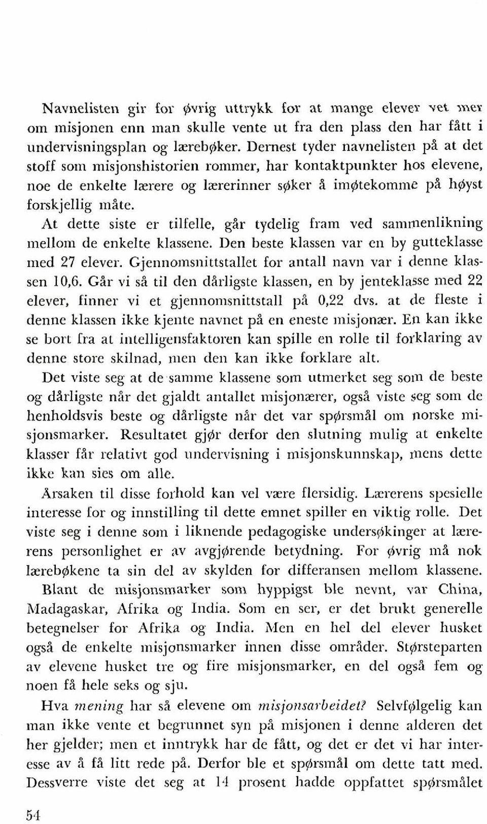 At dette siste er tilfelle, gir tydelig fram ved sammenlikning mellom de enkelte klassene. Den heste klassen var en by gutteklasse med 27 elever.