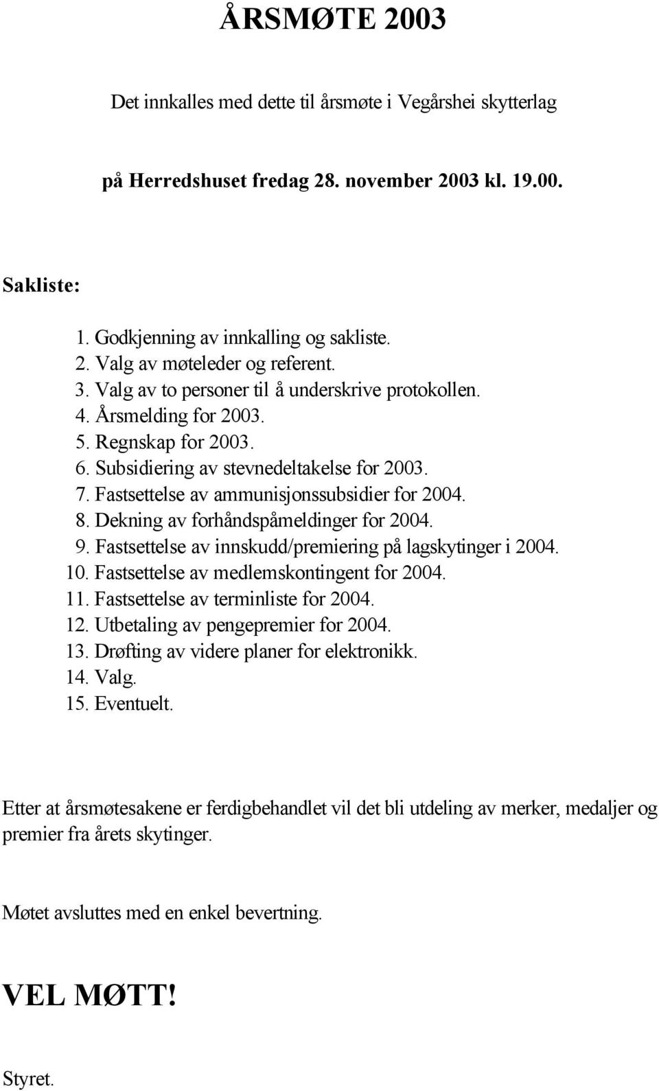 Dekning av forhåndspåmeldinger for 2004. 9. Fastsettelse av innskudd/premiering på lagskytinger i 2004. 10. Fastsettelse av medlemskontingent for 2004. 11. Fastsettelse av terminliste for 2004. 12.