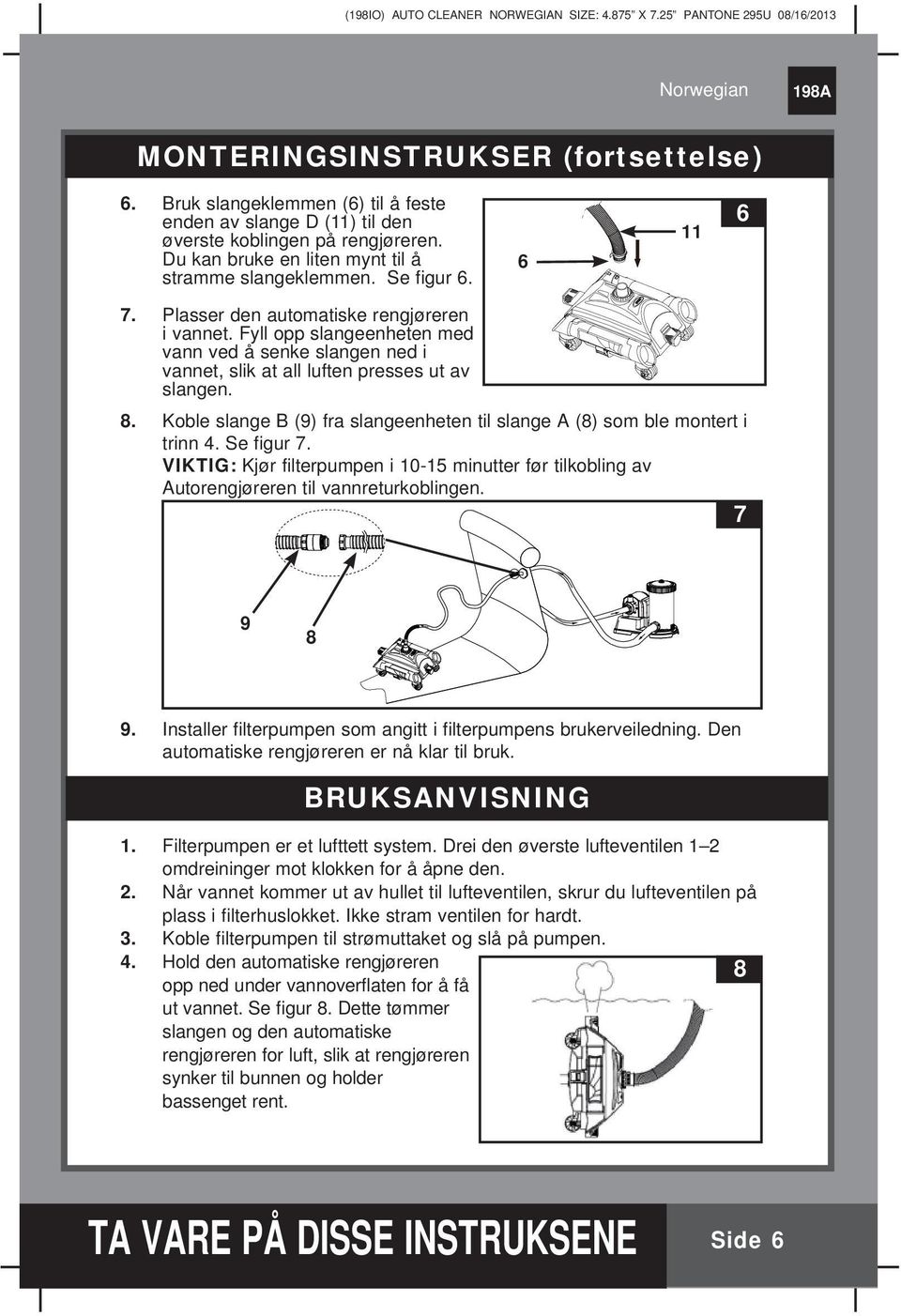 Koble slange B (9) fra slangeenheten til slange A (8) som ble montert i trinn 4. Se figur 7. VIKTIG: Kjør filterpumpen i 10-15 minutter før tilkobling av Autorengjøreren til vannreturkoblingen.