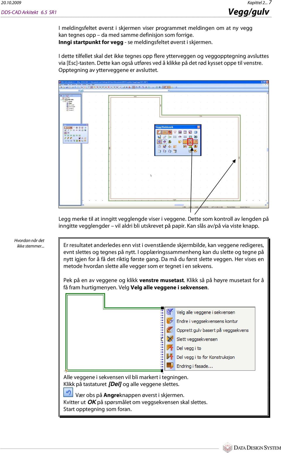 Dette kan også utføres ved å klikke på det rød kysset oppe til venstre. Opptegning av ytterveggene er avsluttet. Legg merke til at inngitt vegglengde viser i veggene.