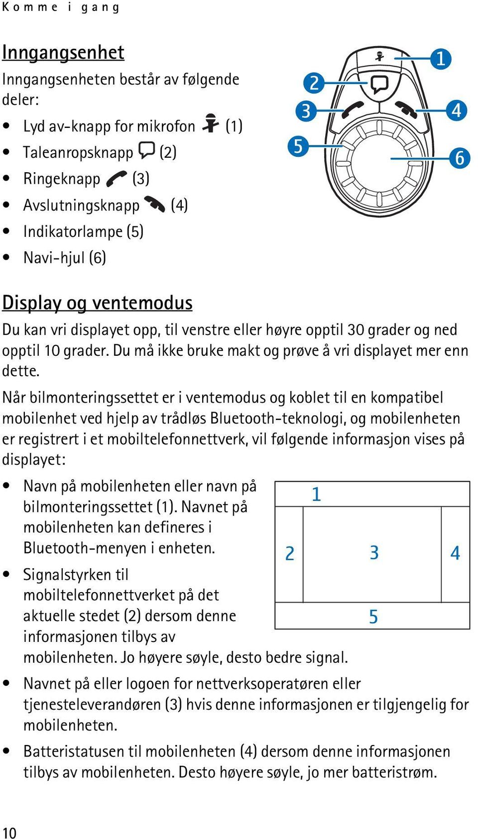 Når bilmonteringssettet er i ventemodus og koblet til en kompatibel mobilenhet ved hjelp av trådløs Bluetooth-teknologi, og mobilenheten er registrert i et mobiltelefonnettverk, vil følgende