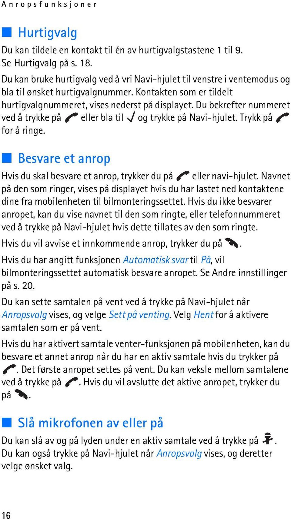 Du bekrefter nummeret ved å trykke på eller bla til og trykke på Navi-hjulet. Trykk på for å ringe. Besvare et anrop Hvis du skal besvare et anrop, trykker du på eller navi-hjulet.