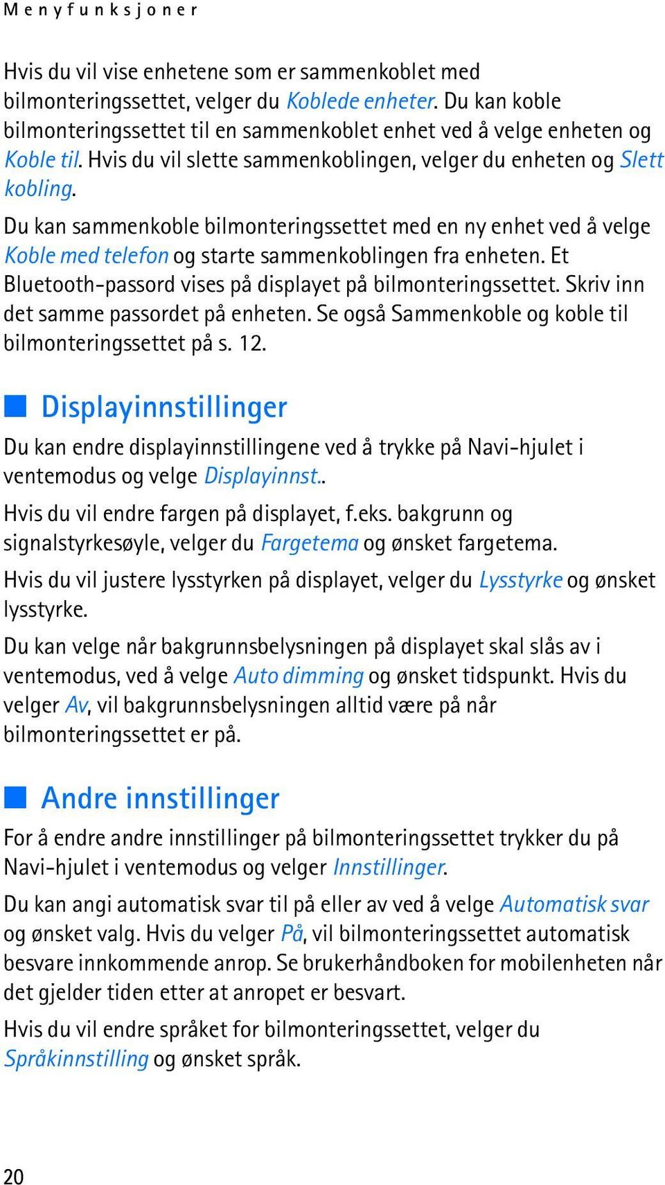 Du kan sammenkoble bilmonteringssettet med en ny enhet ved å velge Koble med telefon og starte sammenkoblingen fra enheten. Et Bluetooth-passord vises på displayet på bilmonteringssettet.