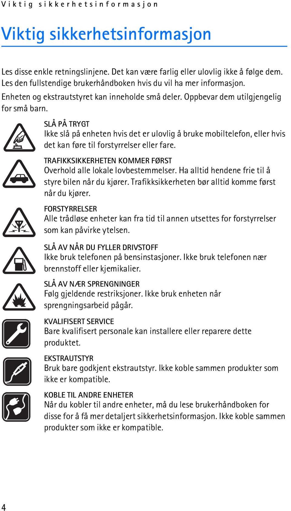 SLÅ PÅ TRYGT Ikke slå på enheten hvis det er ulovlig å bruke mobiltelefon, eller hvis det kan føre til forstyrrelser eller fare. TRAFIKKSIKKERHETEN KOMMER FØRST Overhold alle lokale lovbestemmelser.