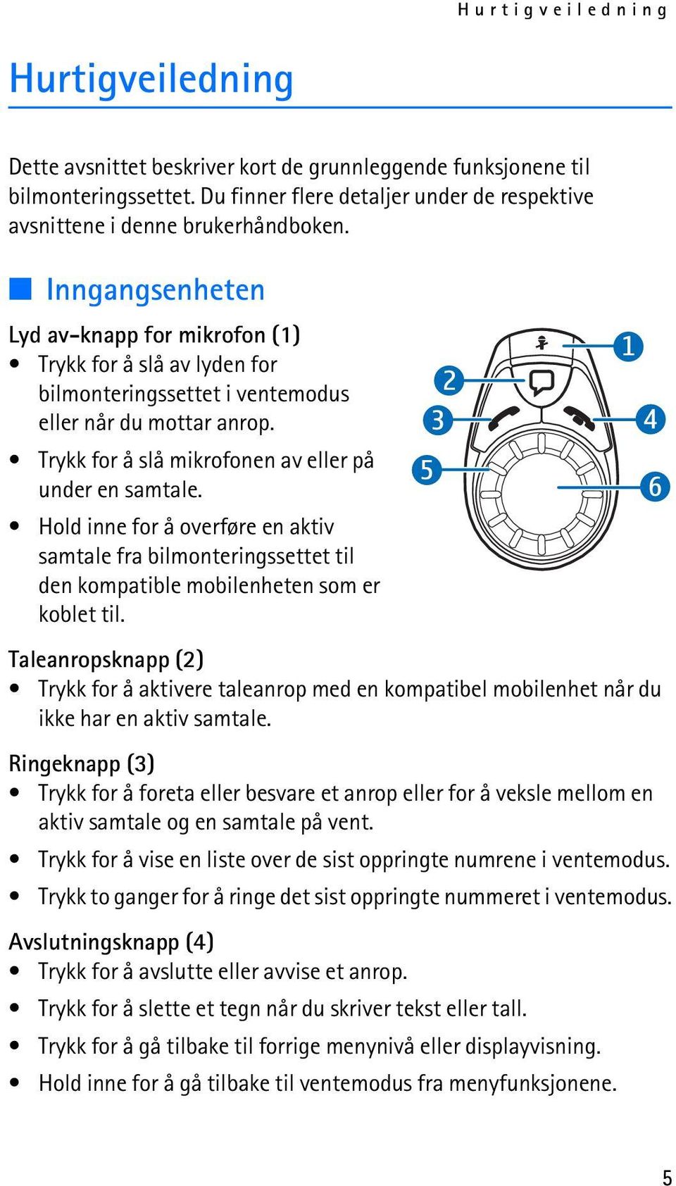 Hold inne for å overføre en aktiv samtale fra bilmonteringssettet til den kompatible mobilenheten som er koblet til.