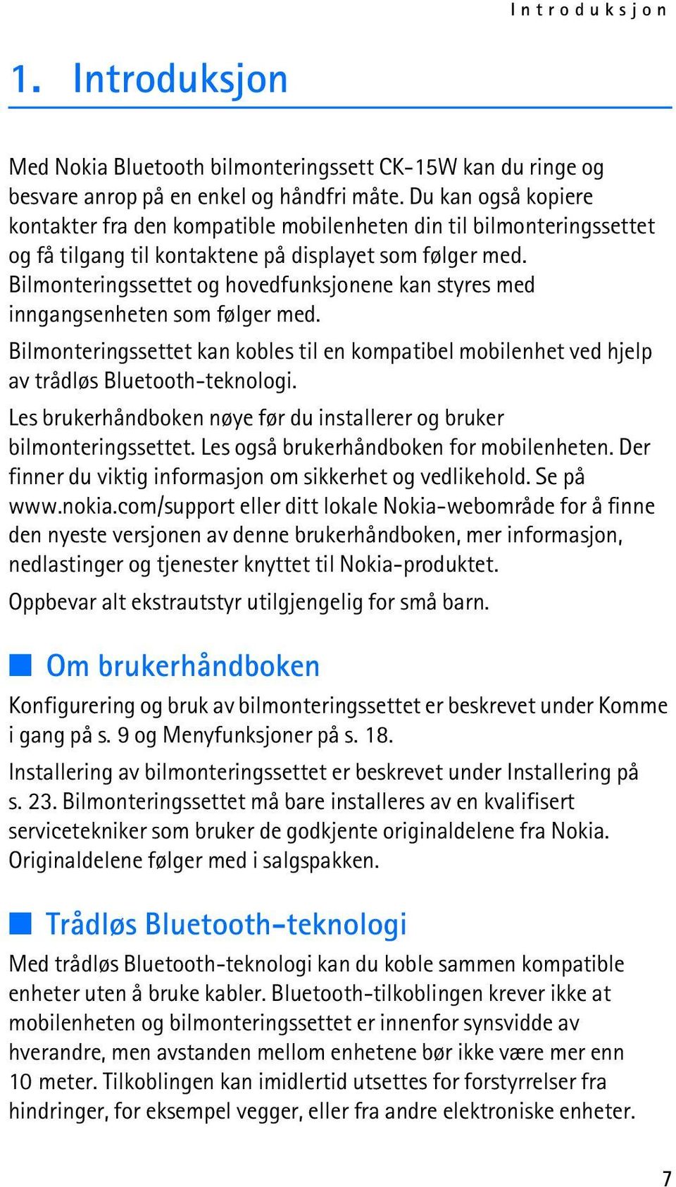 Bilmonteringssettet og hovedfunksjonene kan styres med inngangsenheten som følger med. Bilmonteringssettet kan kobles til en kompatibel mobilenhet ved hjelp av trådløs Bluetooth-teknologi.