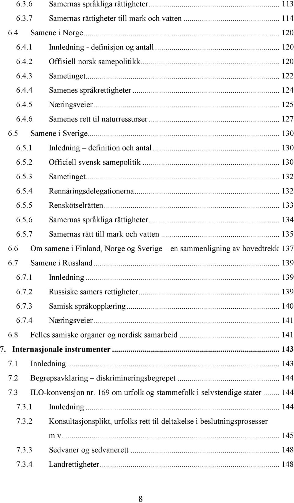 .. 130 6.5.2 Officiell svensk samepolitik... 130 6.5.3 Sametinget... 132 6.5.4 Rennäringsdelegationerna... 132 6.5.5 Renskötselrätten... 133 6.5.6 Samernas språkliga rättigheter... 134 6.5.7 Samernas rätt till mark och vatten.