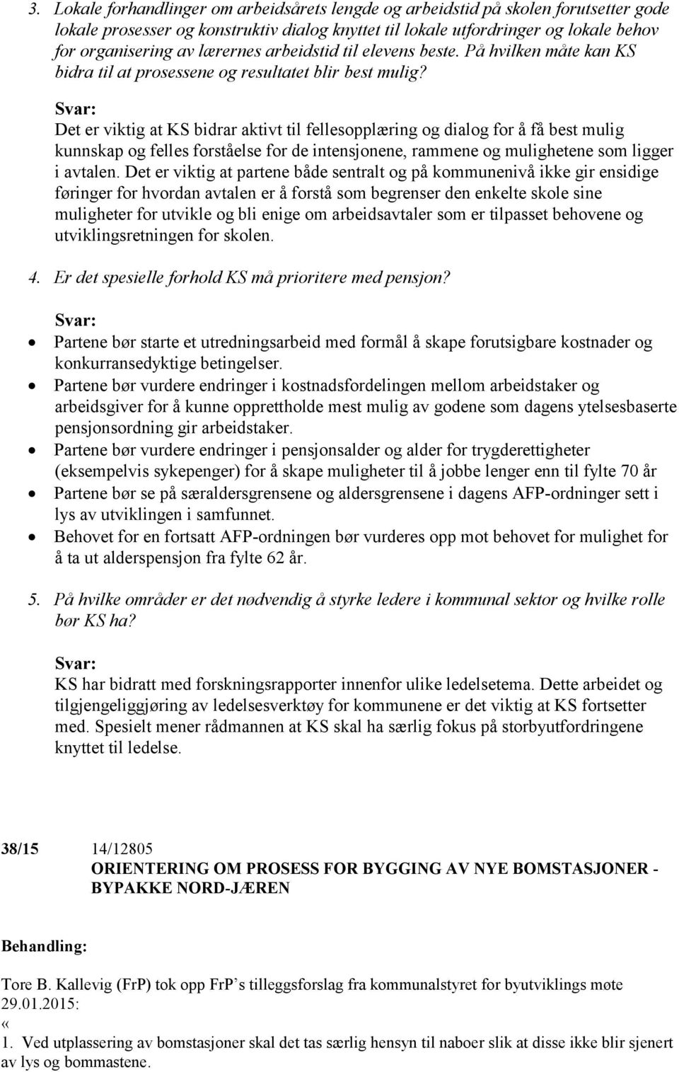 Svar: Det er viktig at KS bidrar aktivt til fellesopplæring og dialog for å få best mulig kunnskap og felles forståelse for de intensjonene, rammene og mulighetene som ligger i avtalen.