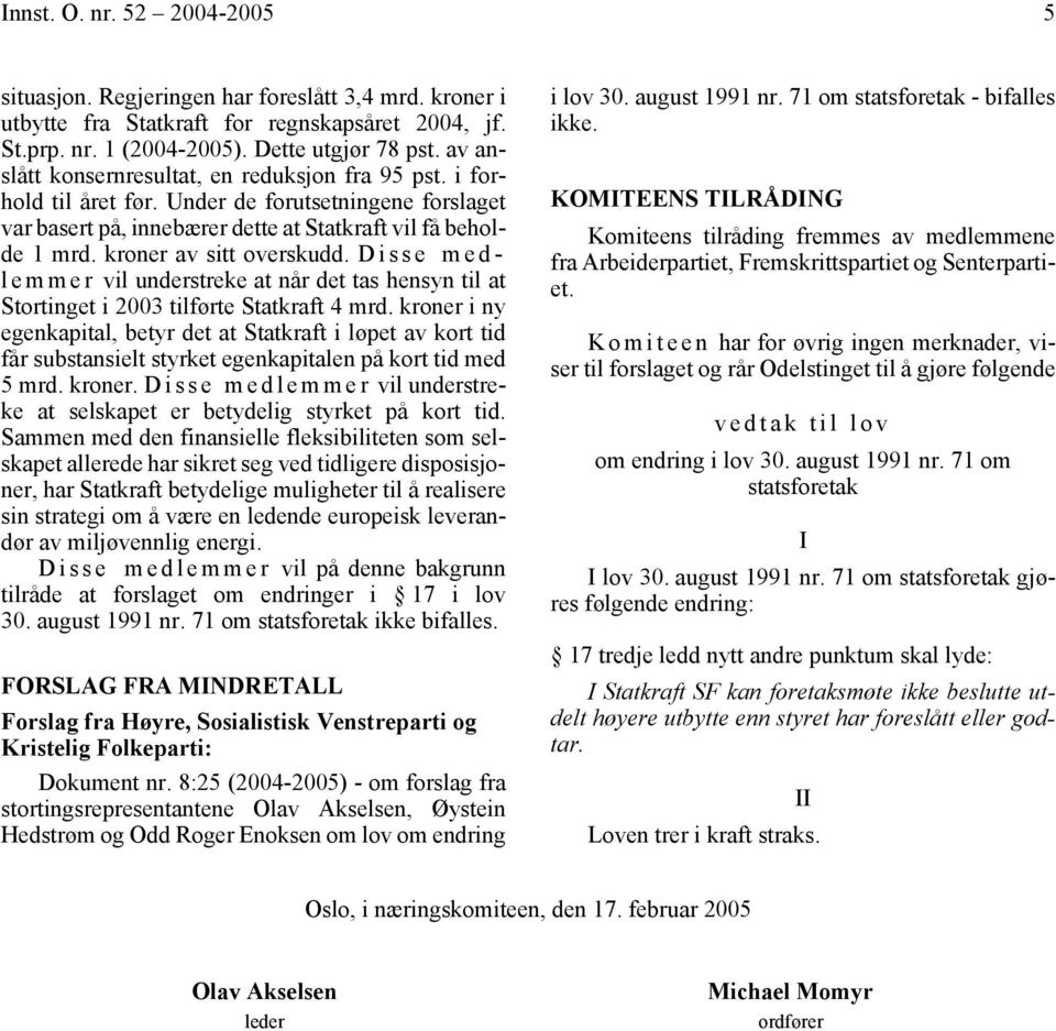 kroner av sitt overskudd. D i sse medl e m m e r vil understreke at når det tas hensyn til at Stortinget i 2003 tilførte Statkraft 4 mrd.