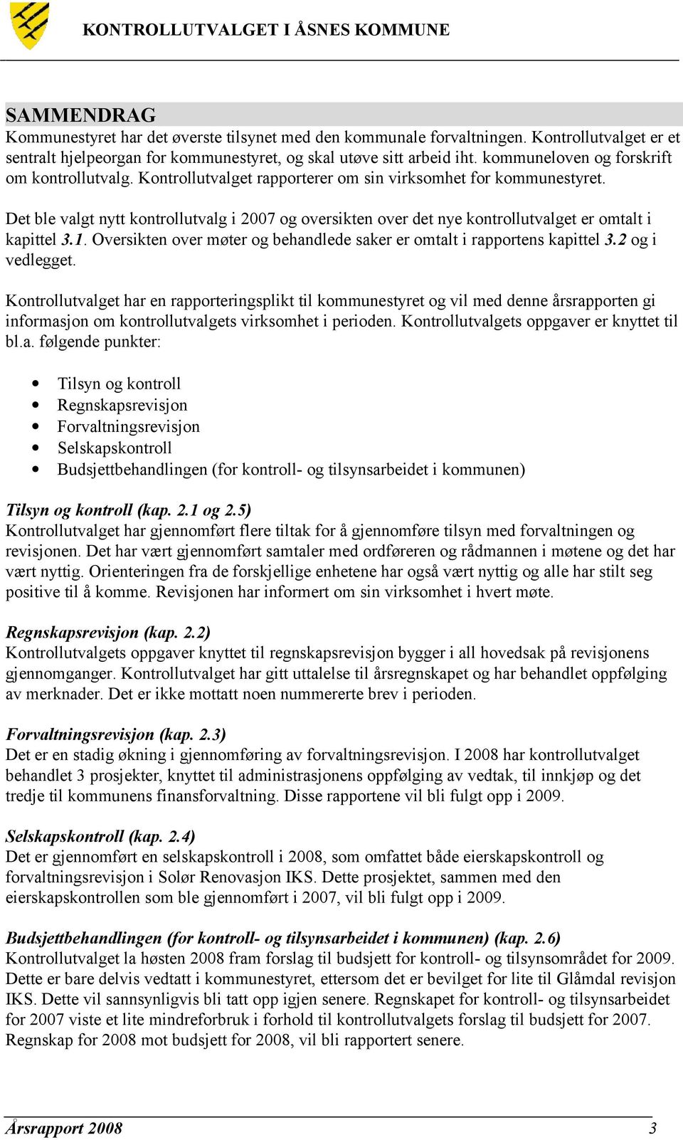 Det ble valgt nytt kontrollutvalg i 2007 og oversikten over det nye kontrollutvalget er omtalt i kapittel 3.1. Oversikten over møter og behandlede saker er omtalt i rapportens kapittel 3.