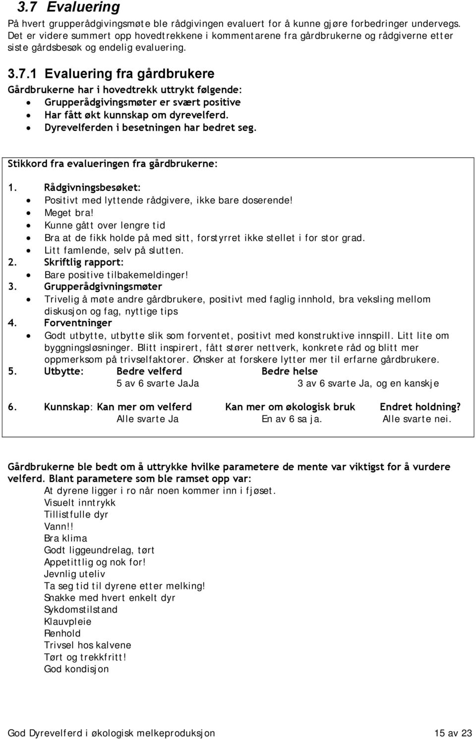 1 Evaluering fra gårdbrukere Gårdbrukerne har i hovedtrekk uttrykt følgende: Grupperådgivingsmøter er svært positive Har fått økt kunnskap om dyrevelferd. Dyrevelferden i besetningen har bedret seg.