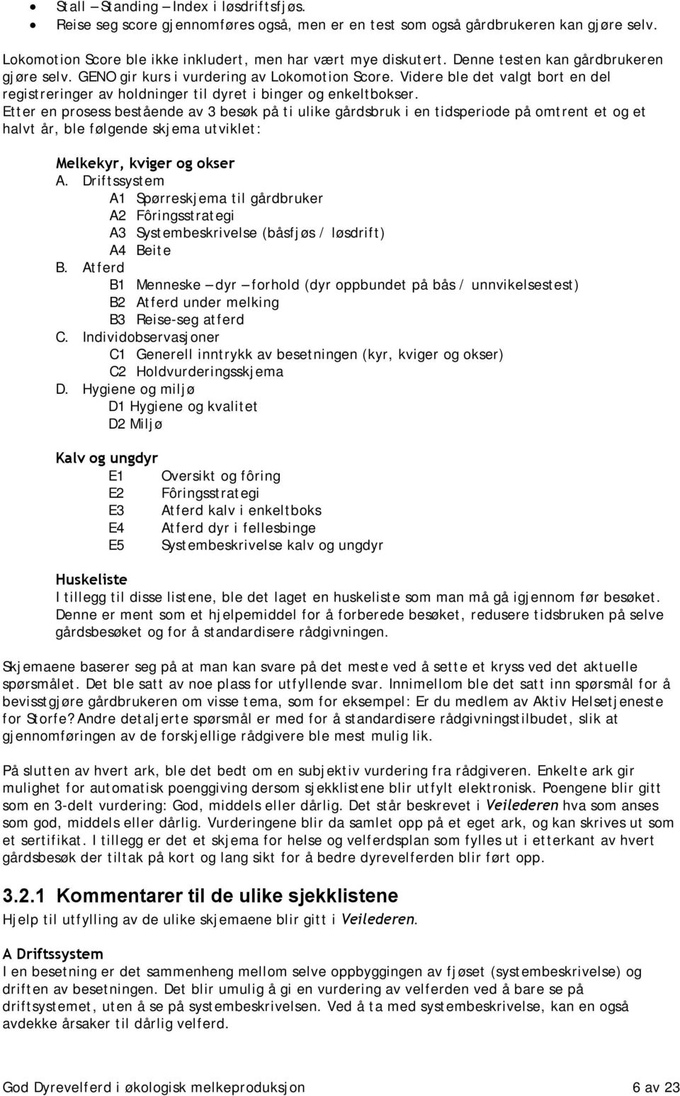 Etter en prosess bestående av 3 besøk på ti ulike gårdsbruk i en tidsperiode på omtrent et og et halvt år, ble følgende skjema utviklet: Melkekyr, kviger og okser A.