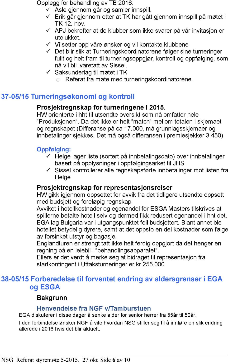 ü Vi setter opp våre ønsker og vil kontakte klubbene ü Det blir slik at Turneringskoordinatorene følger sine turneringer fullt og helt fram til turneringsoppgjør, kontroll og oppfølging, som nå vil