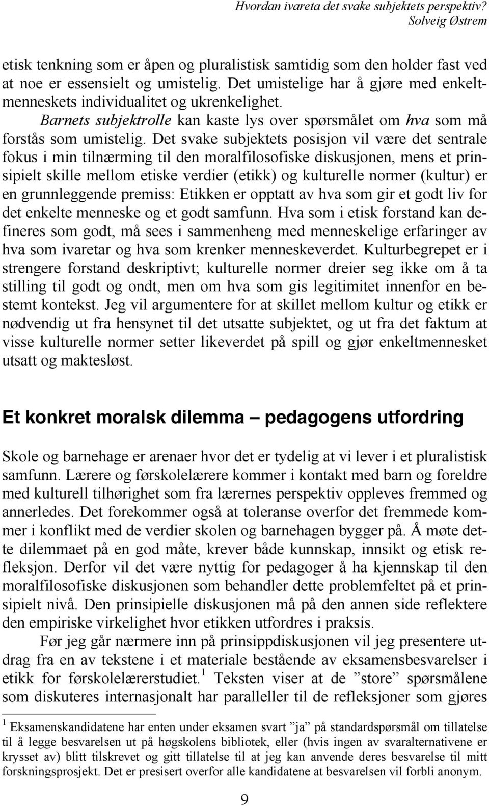 Det svake subjektets posisjon vil være det sentrale fokus i min tilnærming til den moralfilosofiske diskusjonen, mens et prinsipielt skille mellom etiske verdier (etikk) og kulturelle normer (kultur)