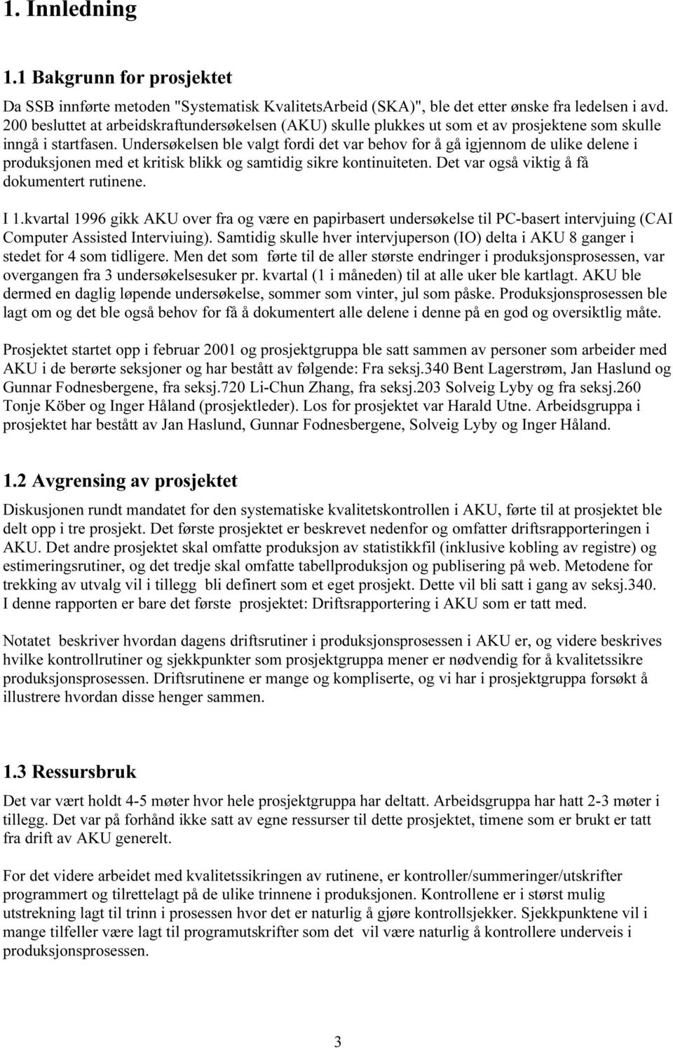 Undersøkelsen ble valgt fordi det var behov for å gå igjennom de ulike delene i produksjonen med et kritisk blikk og samtidig sikre kontinuiteten. Det var også viktig å få dokumentert rutinene. I 1.