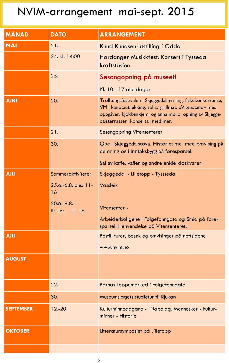 Trolltungafestivalen i Skjeggedal; grilling, fiskekonkurranse, VM i kanotautrekking, sal av grillmat, «Vitenstand» med oppgåver, kjøkkenkjemi og anna moro, opning av Skjeggedalsterrassen, konsertar