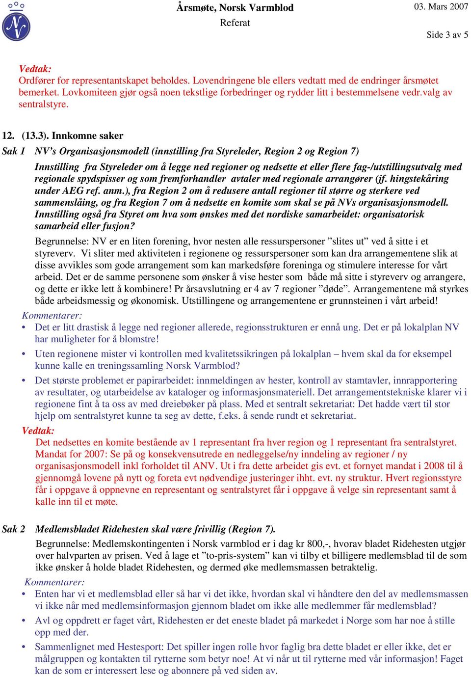 Innkomne saker Sak 1 NV s Organisasjonsmodell (innstilling fra Styreleder, Region 2 og Region 7) Innstilling fra Styreleder om å legge ned regioner og nedsette et eller flere fag-/utstillingsutvalg