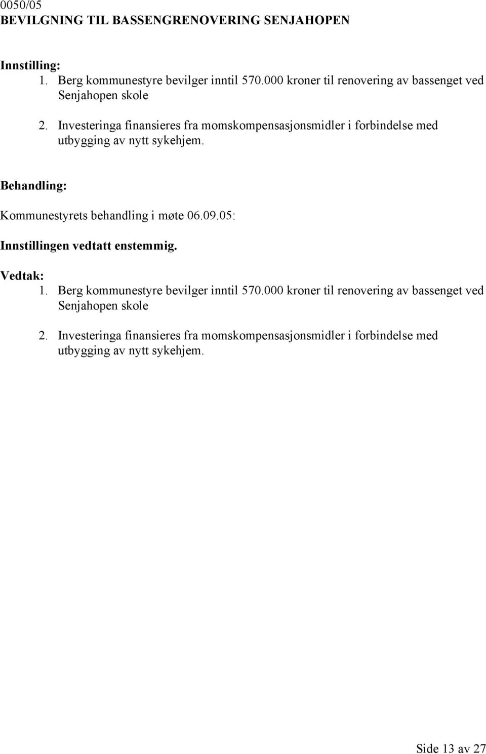 Investeringa finansieres fra momskompensasjonsmidler i forbindelse med utbygging av nytt sykehjem. Kommunestyrets behandling i møte 06.