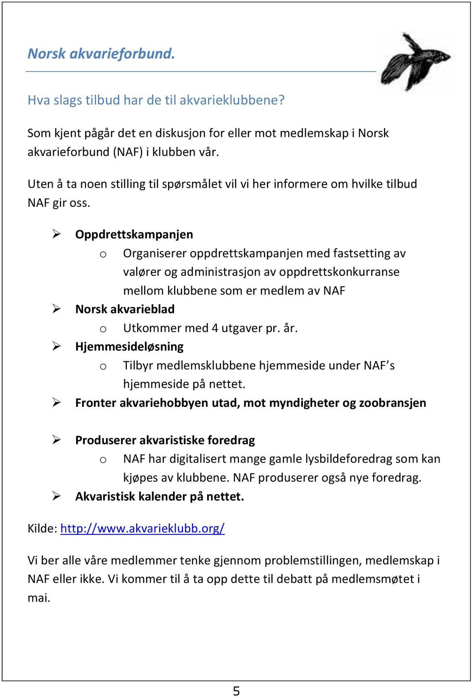 Oppdrettskampanjen o Organiserer oppdrettskampanjen med fastsetting av valører og administrasjon av oppdrettskonkurranse mellom klubbene som er medlem av NAF Norsk akvarieblad o Utkommer med 4