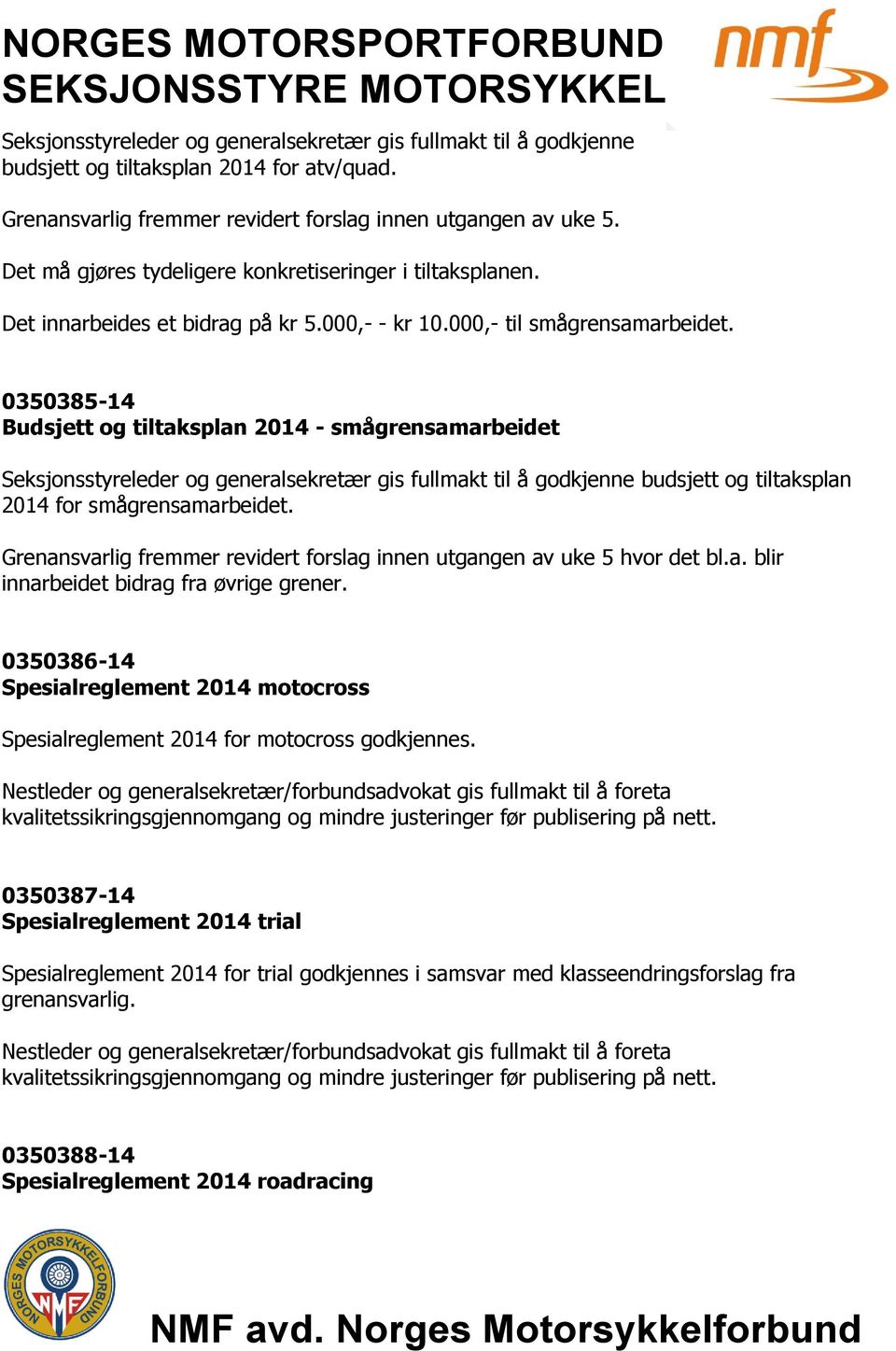 0350385-14 Budsjett og tiltaksplan 2014 - smågrensamarbeidet 2014 for smågrensamarbeidet. Grenansvarlig fremmer revidert forslag innen utgangen av uke 5 hvor det bl.a. blir innarbeidet bidrag fra øvrige grener.