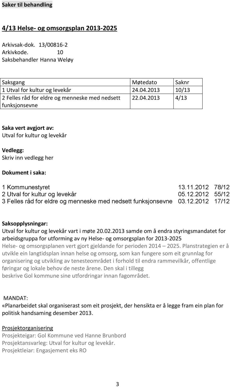 2013 4/13 Saka vert avgjort av: Utval for kultur og levekår Vedlegg: Skriv inn vedlegg her Dokument i saka: 1 Kommunestyret 13.11.2012 