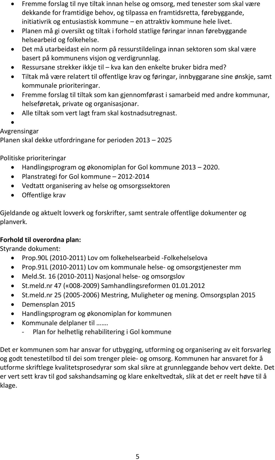 Det må utarbeidast ein norm på ressurstildelinga innan sektoren som skal være basert på kommunens visjon og verdigrunnlag. Ressursane strekker ikkje til kva kan den enkelte bruker bidra med?