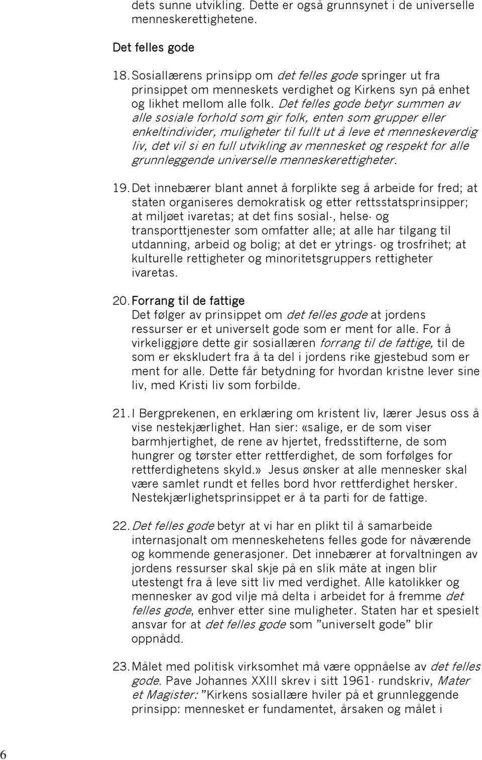 Det felles gode betyr summen av alle sosiale forhold som gir folk, enten som grupper eller enkeltindivider, muligheter til fullt ut å leve et menneskeverdig liv, det vil si en full utvikling av