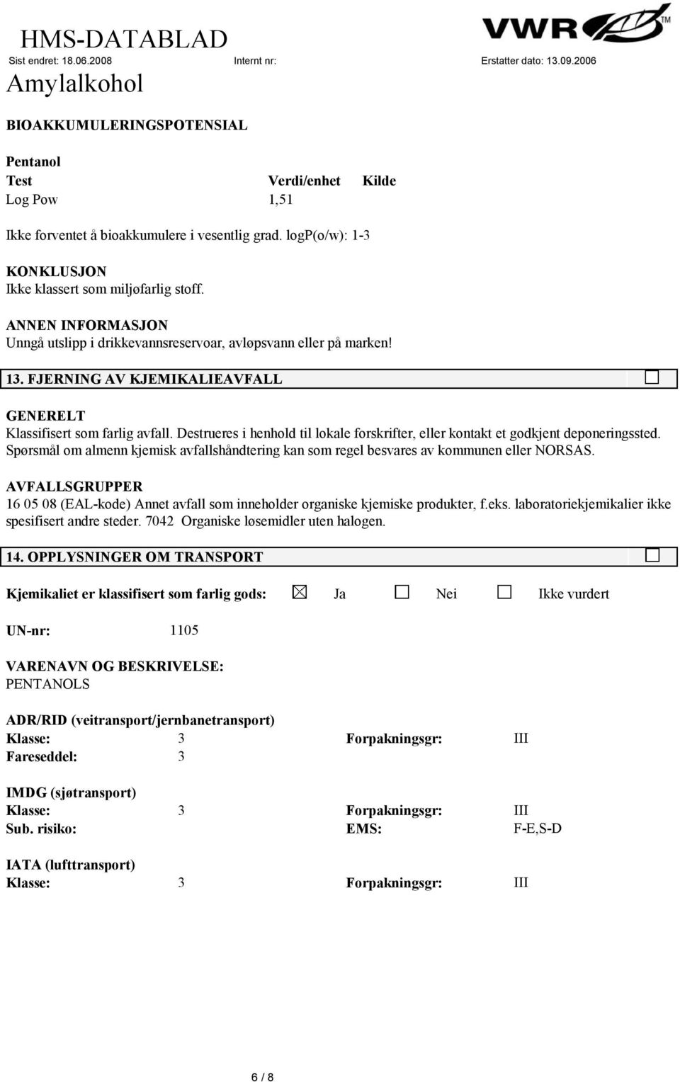 Destrueres i henhold til lokale forskrifter, eller kontakt et godkjent deponeringssted. Spørsmål om almenn kjemisk avfallshåndtering kan som regel besvares av kommunen eller NORSAS.