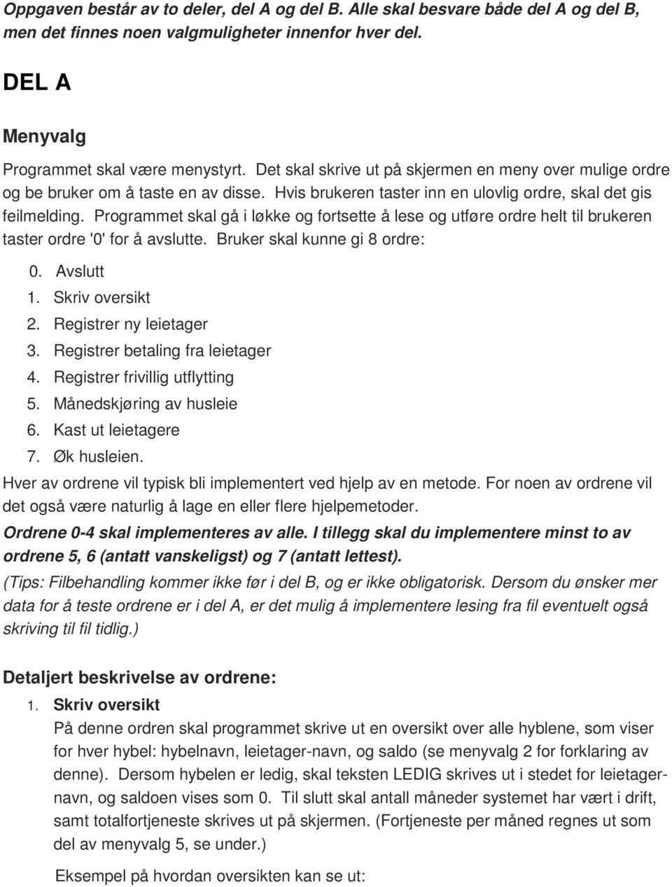 Programmet skal gå i løkke og fortsette å lese og utføre ordre helt til brukeren taster ordre '0' for å avslutte. Bruker skal kunne gi 8 ordre: 0. Avslutt 1. Skriv oversikt 2.