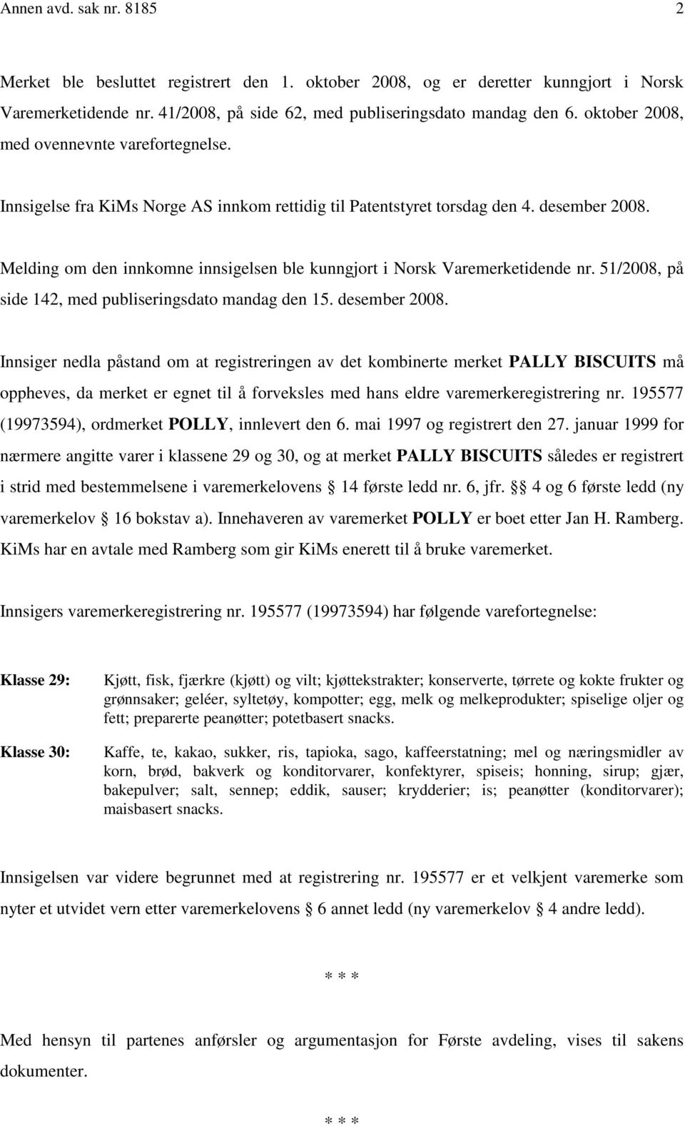 Melding om den innkomne innsigelsen ble kunngjort i Norsk Varemerketidende nr. 51/2008, på side 142, med publiseringsdato mandag den 15. desember 2008.