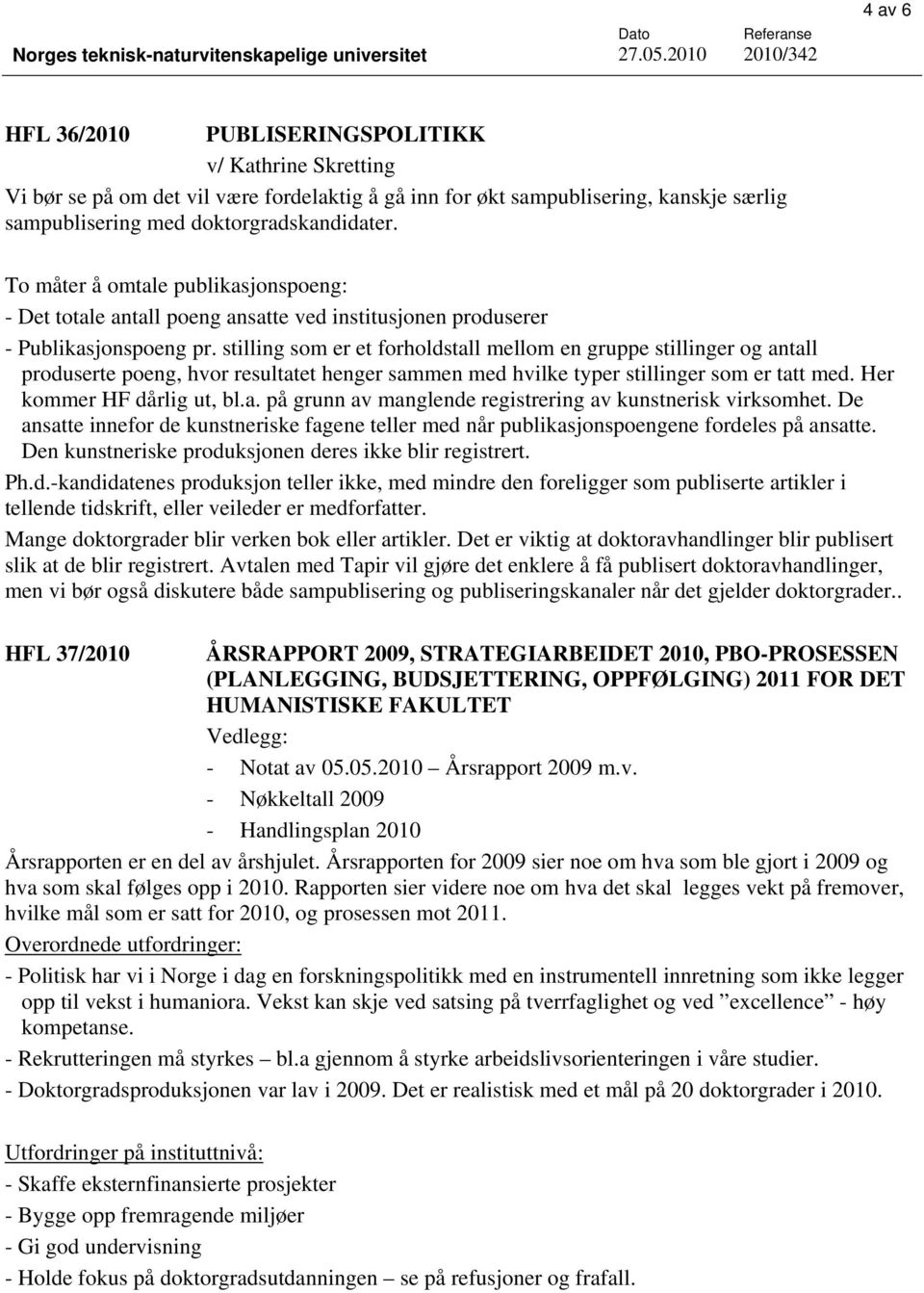 stilling som er et forholdstall mellom en gruppe stillinger og antall produserte poeng, hvor resultatet henger sammen med hvilke typer stillinger som er tatt med. Her kommer HF dårlig ut, bl.a. på grunn av manglende registrering av kunstnerisk virksomhet.