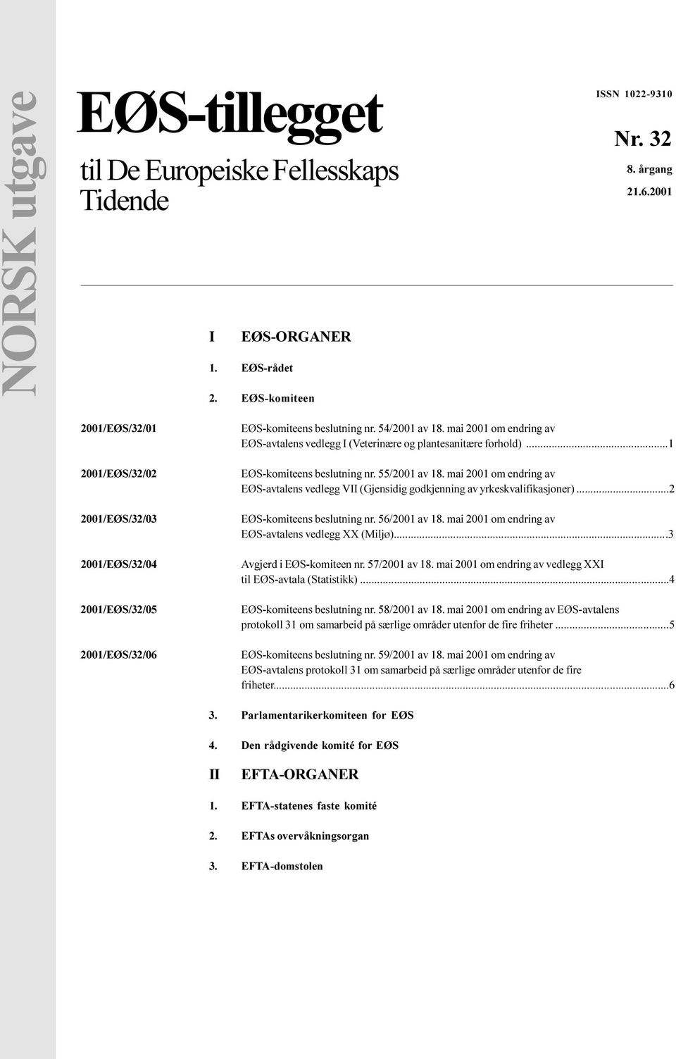 nr 55/2001 av 18 mai 2001 om endring av EØS-avtalens vedlegg VII (Gjensidig godkjenning av yrkeskvalifikasjoner) 2 EØS-komiteens beslutning nr 56/2001 av 18 mai 2001 om endring av EØS-avtalens