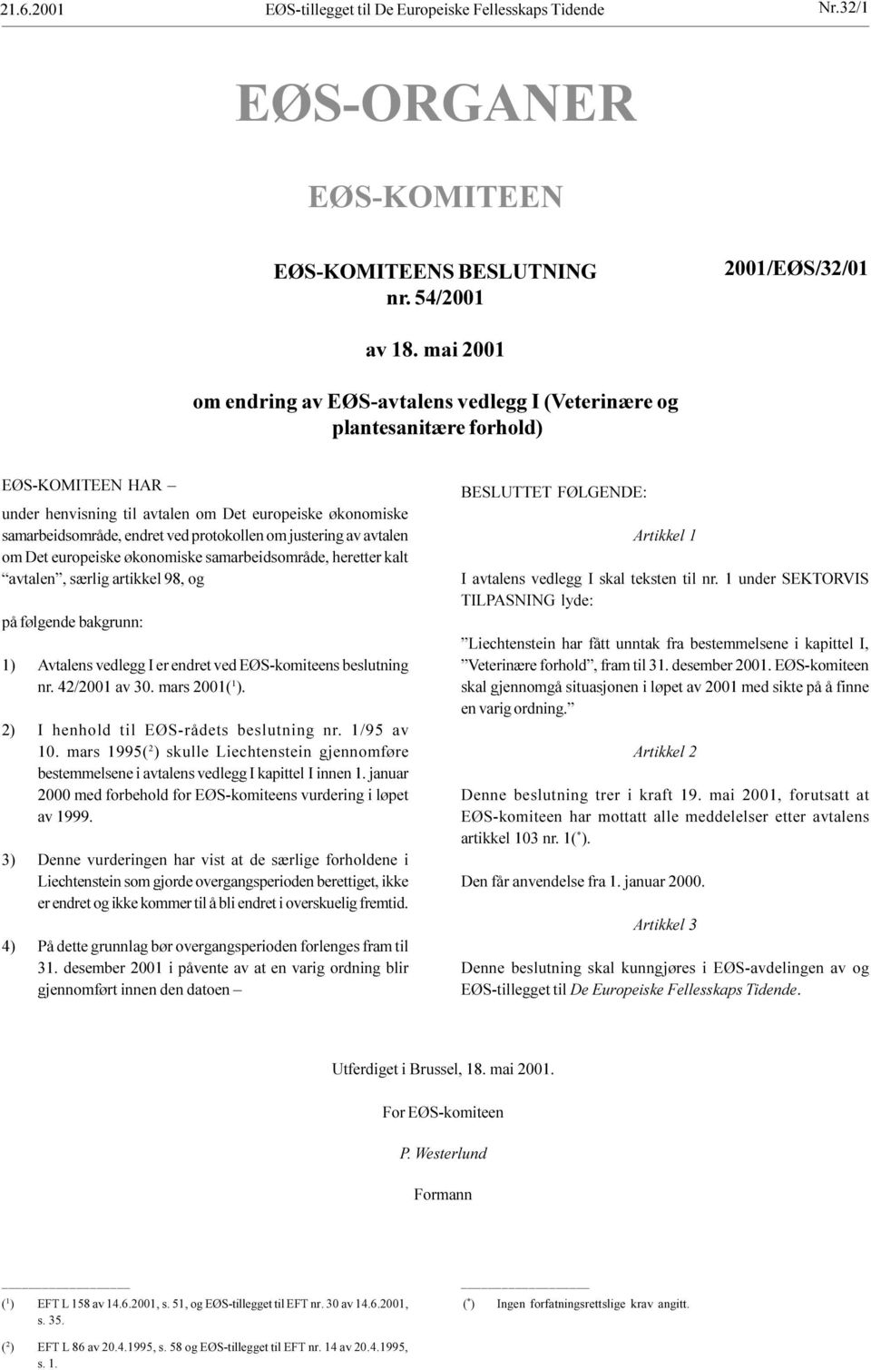 særlig artikkel 98, og på følgende bakgrunn: 1) Avtalens vedlegg I er endret ved EØS-komiteens beslutning nr 42/2001 av 30 mars 2001( 1 ) 2) I henhold til EØS-rådets beslutning nr 1/95 av 10 mars