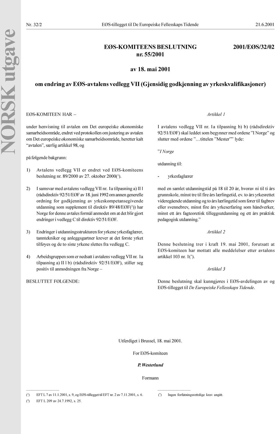 særlig artikkel 98, og på følgende bakgrunn: 1) Avtalens vedlegg VII er endret ved EØS-komiteens beslutning nr 89/2000 av 27 oktober 2000( 1 ) Artikkel 1 I avtalens vedlegg VII nr 1a tilpasning b) b)