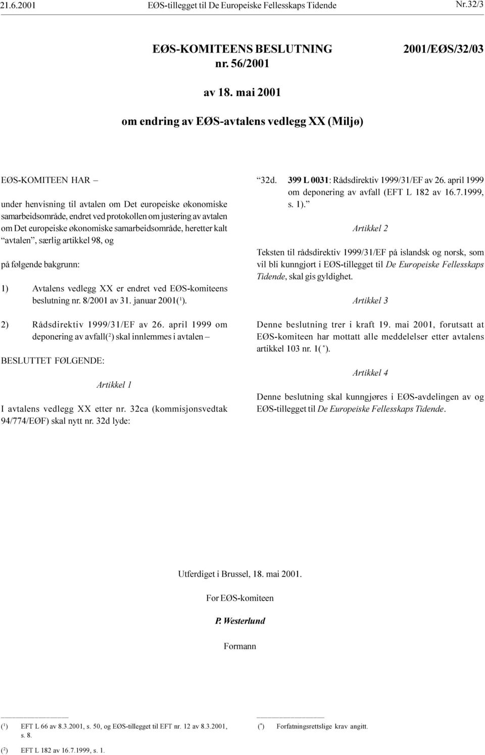 Avtalens vedlegg XX er endret ved EØS-komiteens beslutning nr 8/2001 av 31 januar 2001( 1 ) 2) Rådsdirektiv 1999/31/EF av 26 april 1999 om deponering av avfall( 2 ) skal innlemmes i avtalen BESLUTTET