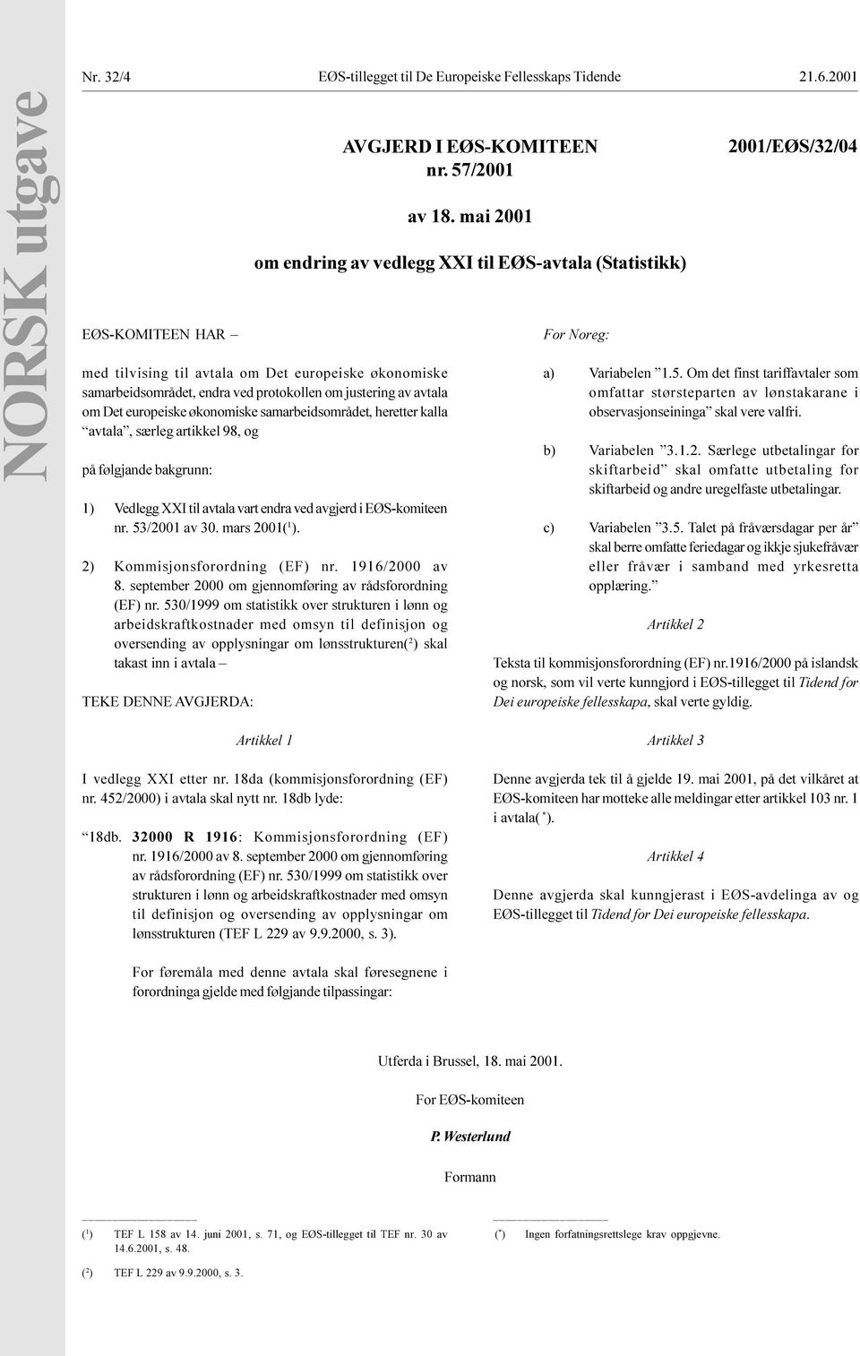 Vedlegg XXI til avtala vart endra ved avgjerd i EØS-komiteen nr 53/2001 av 30 mars 2001( 1 ) 2) Kommisjonsforordning (EF) nr 1916/2000 av 8 september 2000 om gjennomføring av rådsforordning (EF) nr