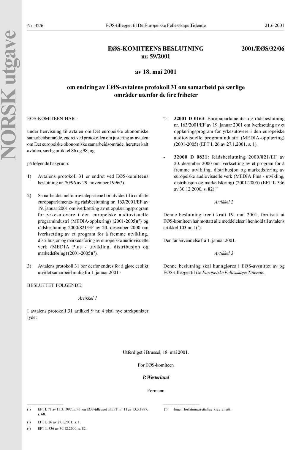 artikkel 86 og 98, og på følgende bakgrunn: 1) Avtalens protokoll 31 er endret ved EØS-komiteens beslutning nr 70/96 av 29 november 1996( 1 ) 2) Samarbeidet mellom avtalepartene bør utvides til å