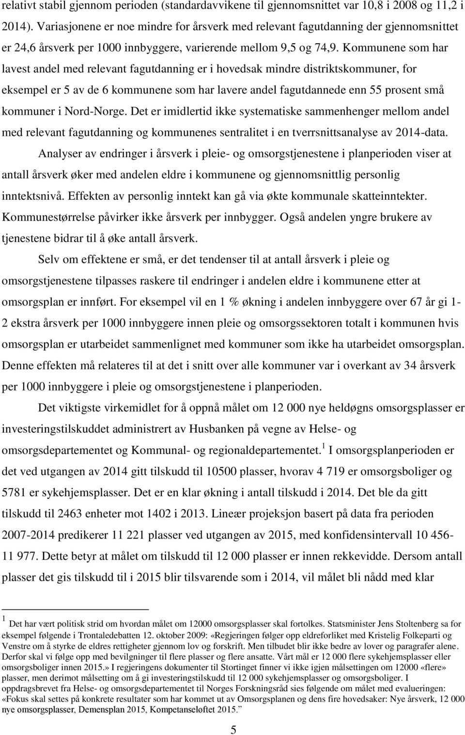 Kommunene som har lavest andel med relevant fagutdanning er i hovedsak mindre distriktskommuner, for eksempel er 5 av de 6 kommunene som har lavere andel fagutdannede enn 55 prosent små kommuner i