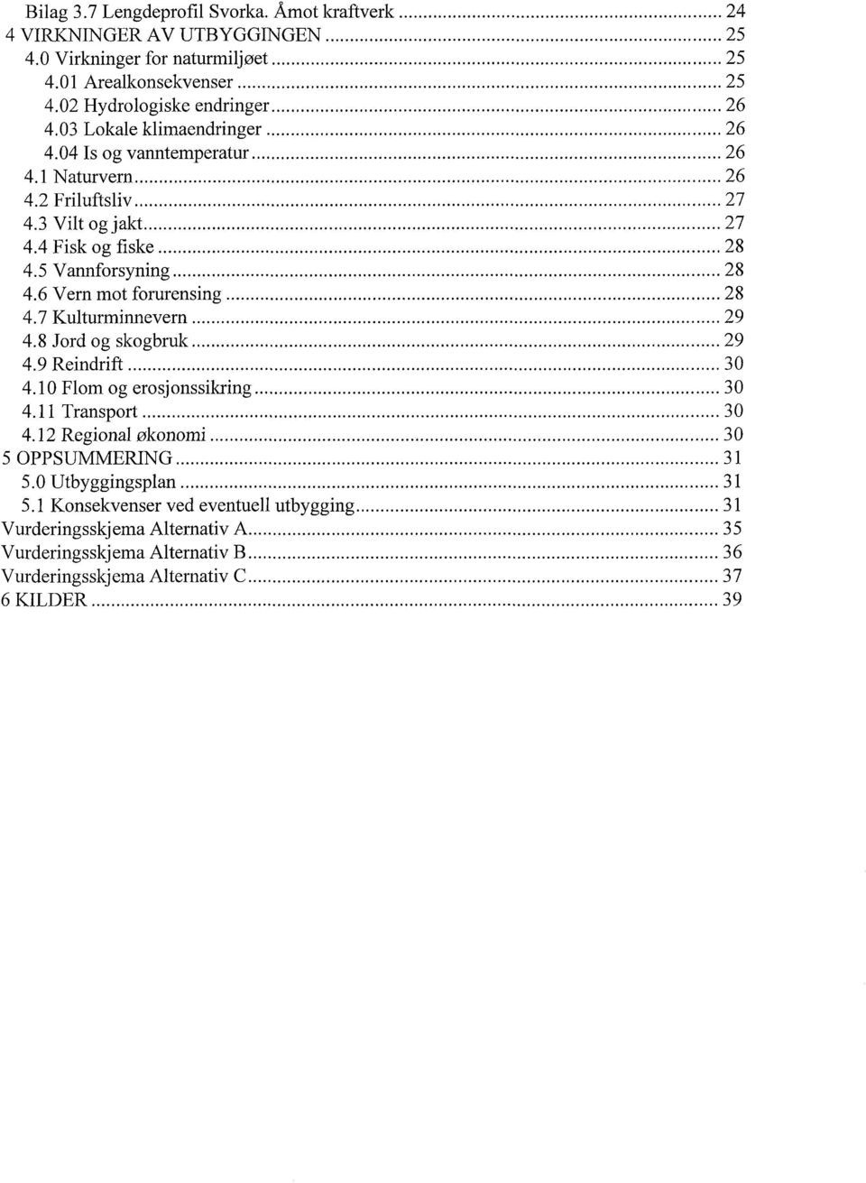 .. 28 4.7 Kulturminnevern... 29 4.8 Jord og skogbruk... 29 4.9 Reindrift... 30 4.10 Flom og erosjonssikring... 30 4.11 Transport... 30 4.12 Regional økonomi... 30 5 OPPSUMMERING... 31 5.