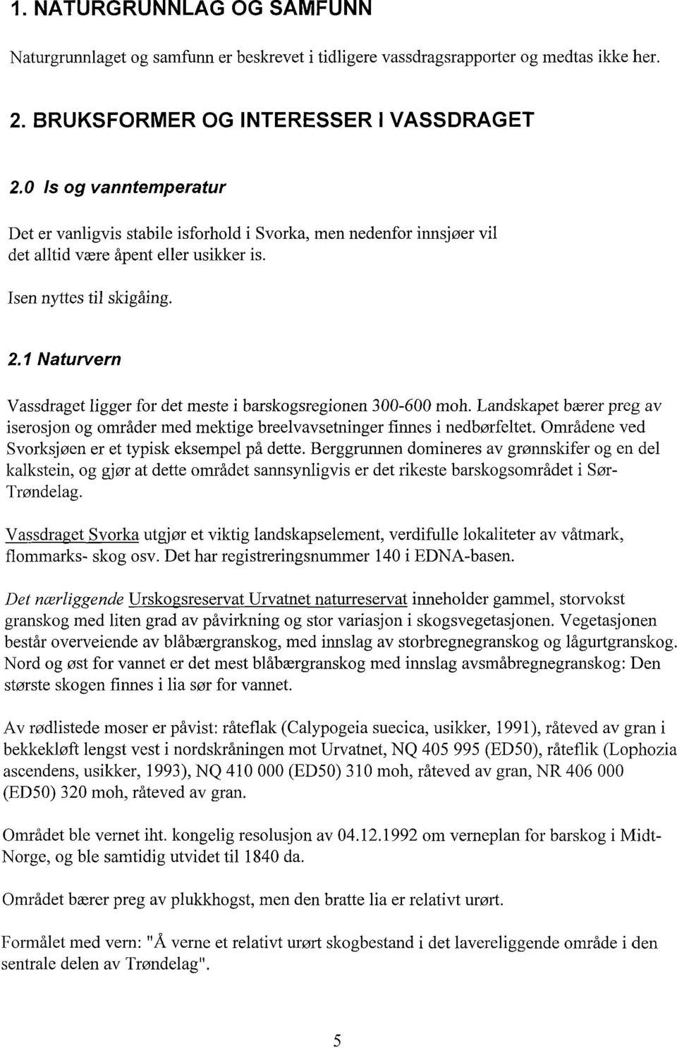 1 Naturvern Vassdraget ligger for det meste i barskogsregionen 300-600 moh. Landskapet bærer preg av iserosjon og områder med mektige breelvavsetninger finnes i nedbørfeltet.