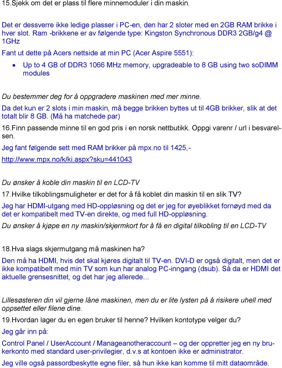 two sodimm modules Du bestemmer deg for å oppgradere maskinen med mer minne. Da det kun er 2 slots i min maskin, må begge brikken byttes ut til 4GB brikker, slik at det totalt blir 8 GB.