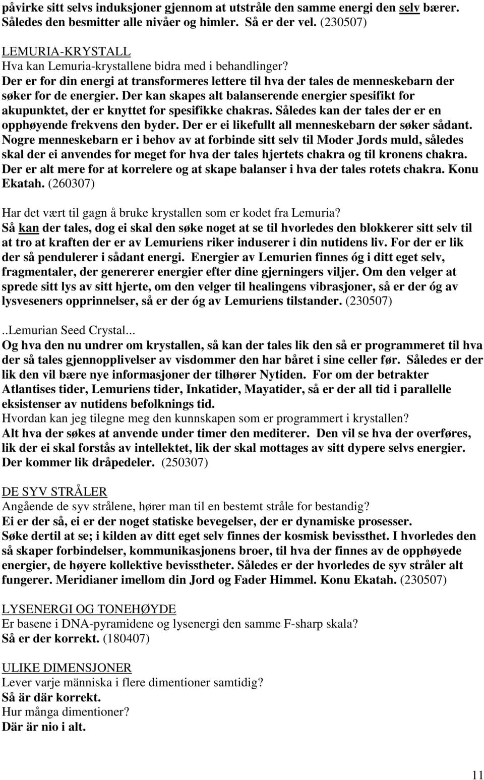 Der kan skapes alt balanserende energier spesifikt for akupunktet, der er knyttet for spesifikke chakras. Således kan der tales der er en opphøyende frekvens den byder.