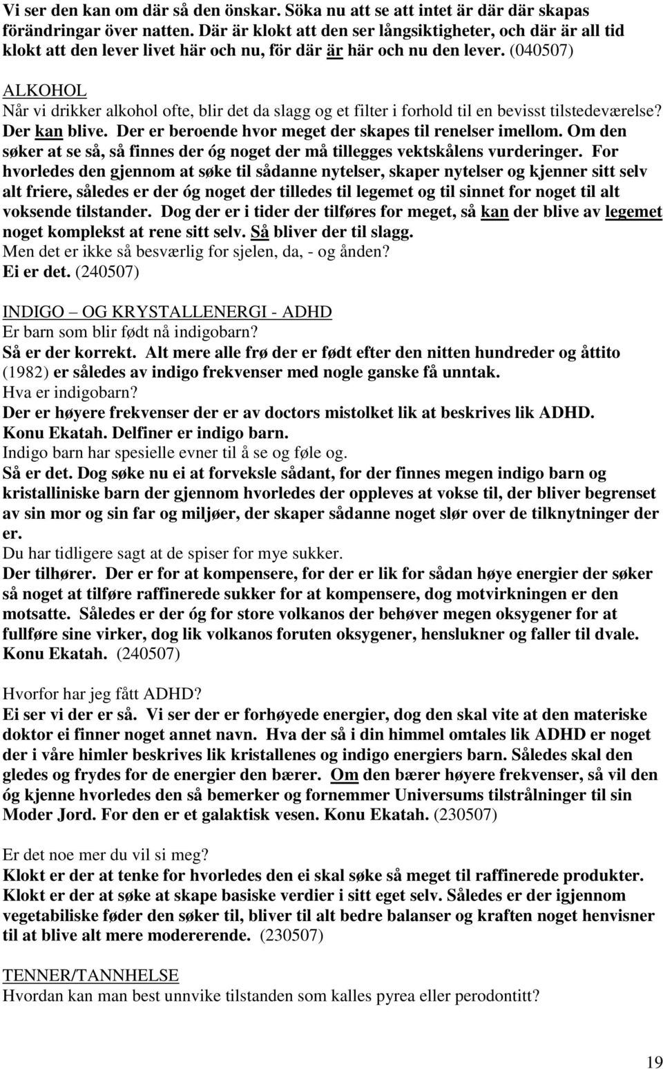 (040507) ALKOHOL Når vi drikker alkohol ofte, blir det da slagg og et filter i forhold til en bevisst tilstedeværelse? Der kan blive. Der er beroende hvor meget der skapes til renelser imellom.