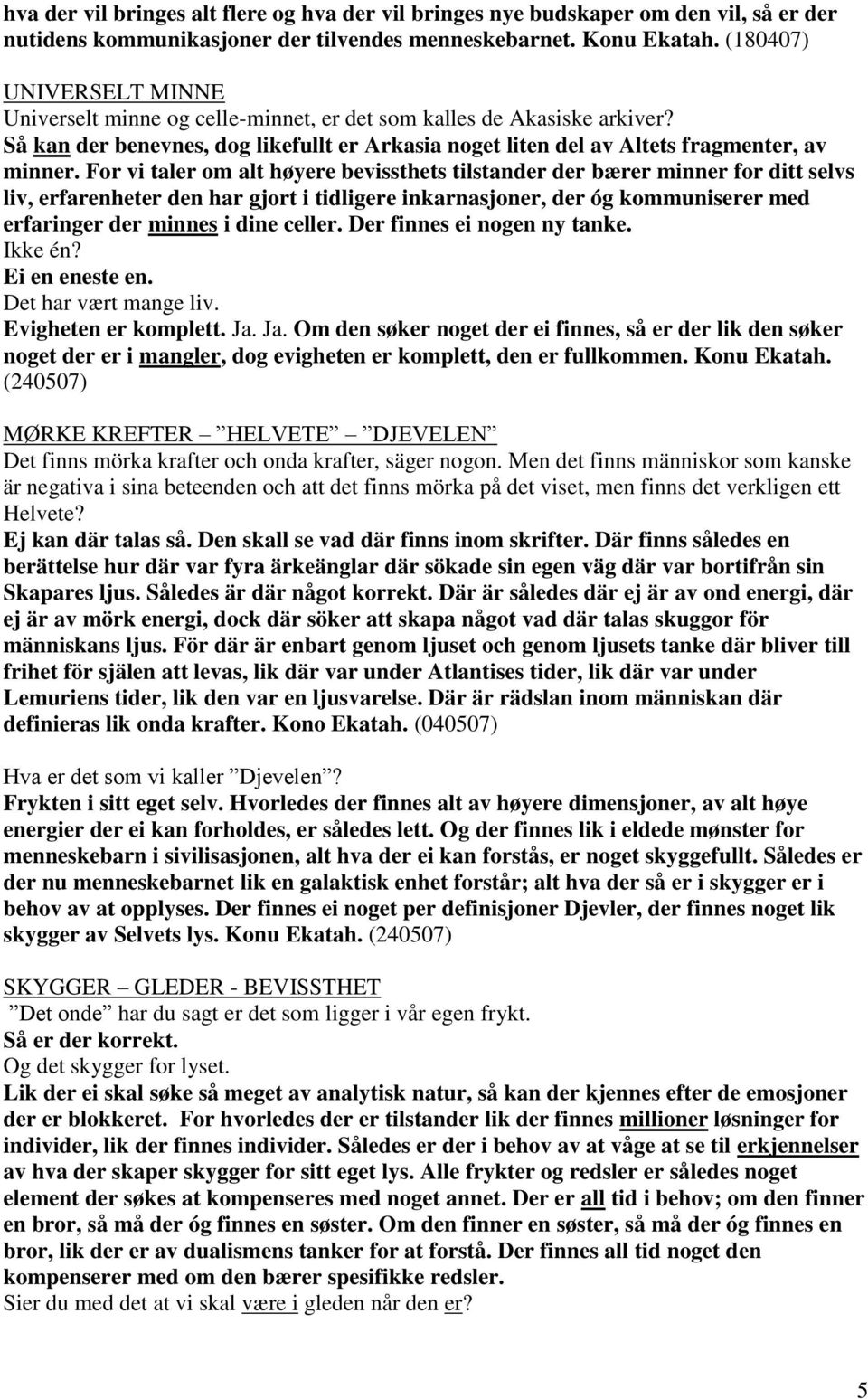 For vi taler om alt høyere bevissthets tilstander der bærer minner for ditt selvs liv, erfarenheter den har gjort i tidligere inkarnasjoner, der óg kommuniserer med erfaringer der minnes i dine