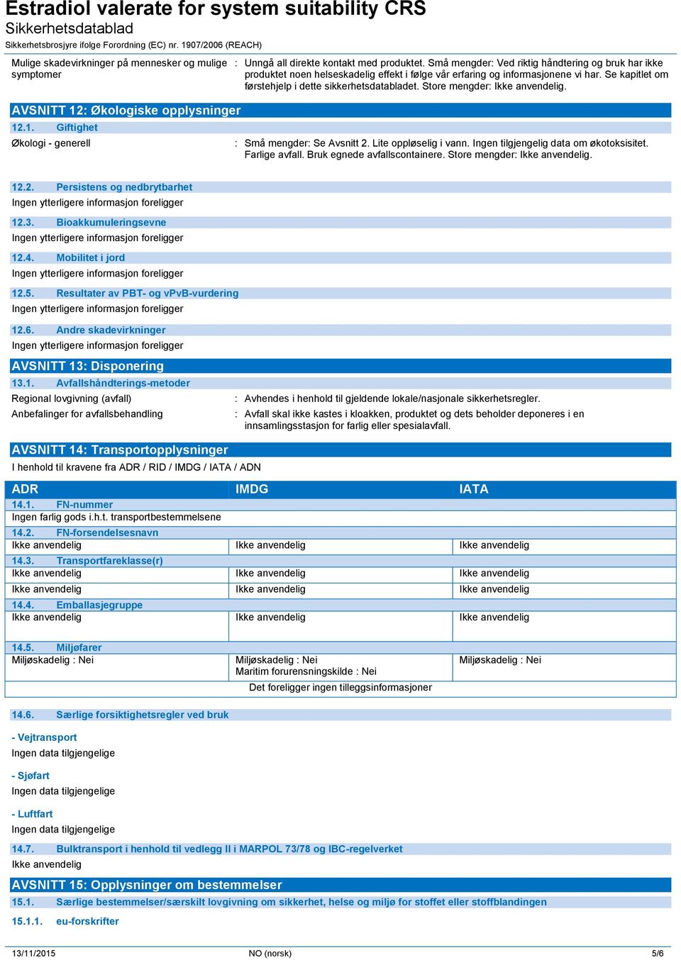 Store mengder: Ikke anvendelig. AVSNITT 12: Økologiske opplysninger 12.1. Giftighet Økologi - generell : Små mengder: Se Avsnitt 2. Lite oppløselig i vann. Ingen tilgjengelig data om økotoksisitet.