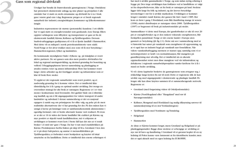 Regionene preges av et bredt regionalt samarbeid der industri, energiselskaper, kommuner og fylkeskommuner inngår. Industrien representerer de største (potensielle) kundene.