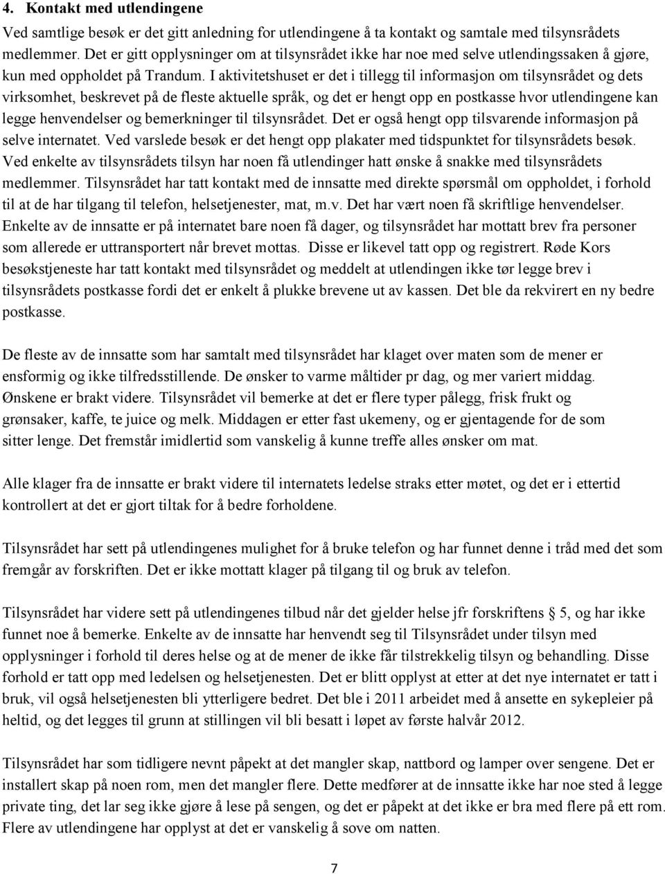 I aktivitetshuset er det i tillegg til informasjon om tilsynsrådet og dets virksomhet, beskrevet på de fleste aktuelle språk, og det er hengt opp en postkasse hvor utlendingene kan legge henvendelser