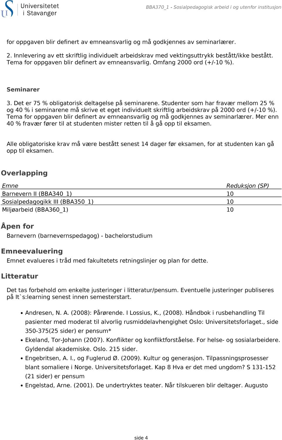 Det er 75 % obligatorisk deltagelse på seminarene. Studenter som har fravær mellom 25 % og 40 % i seminarene må skrive et eget individuelt skriftlig arbeidskrav på 2000 ord (+/-10 %).