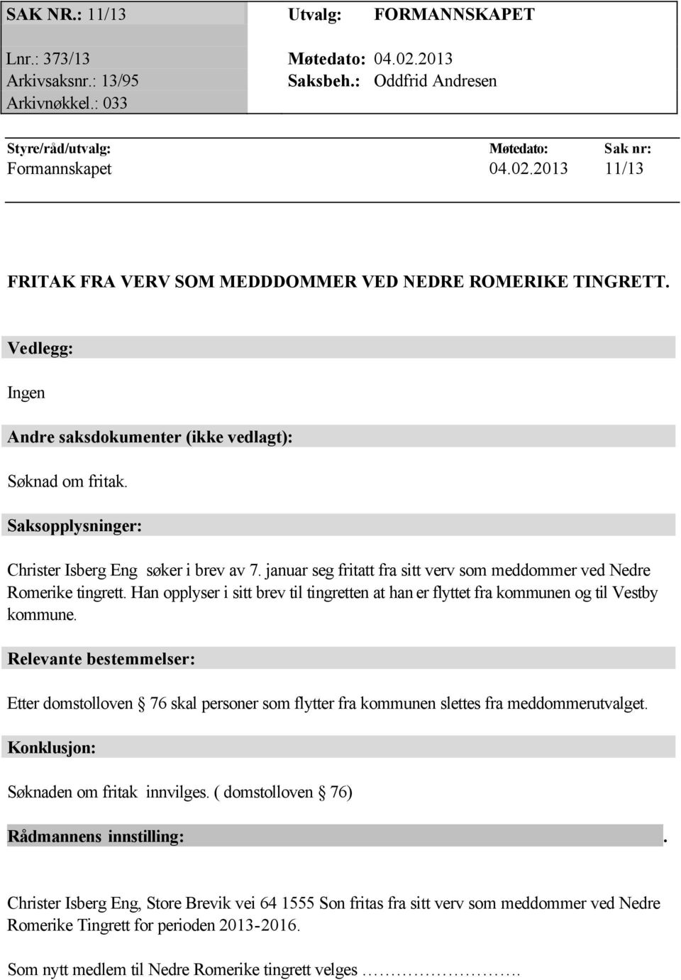 januar seg fritatt fra sitt verv som meddommer ved Nedre Romerike tingrett. Han opplyser i sitt brev til tingretten at han er flyttet fra kommunen og til Vestby kommune.